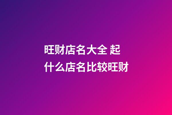 旺财店名大全 起什么店名比较旺财-第1张-店铺起名-玄机派